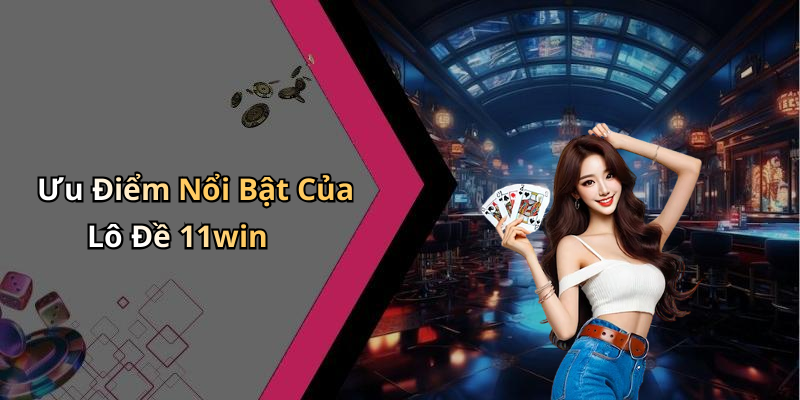Ưu Điểm Nổi Bật Của Lô Đề 11win