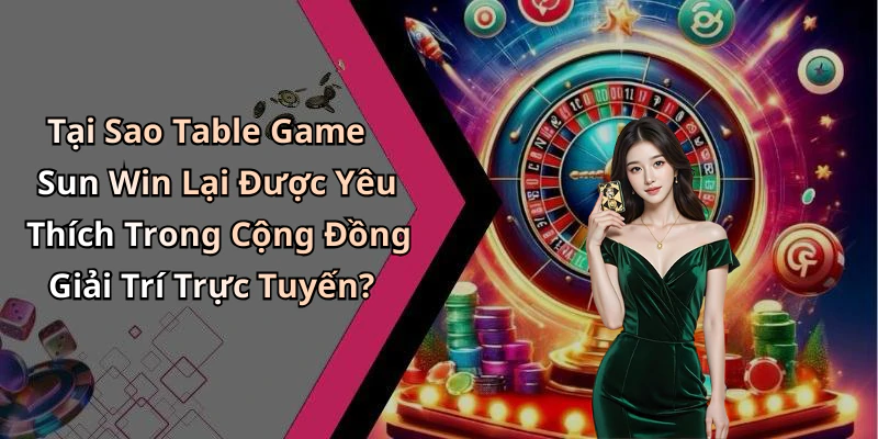 Tại Sao Table Game Sun Win Lại Được Yêu Thích Trong Cộng Đồng Giải Trí Trực Tuyến?