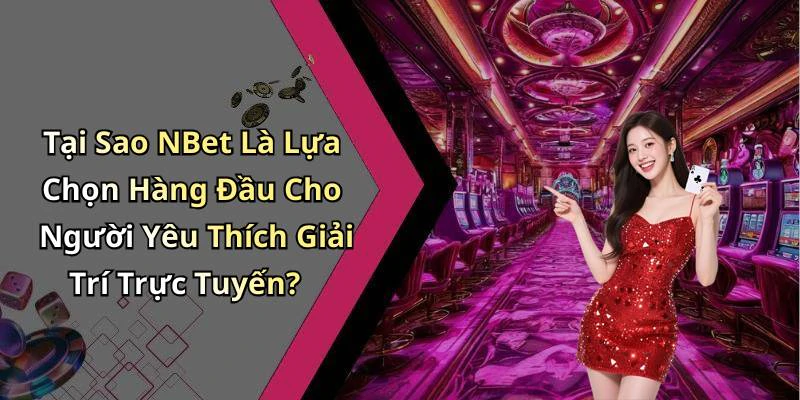 Tại Sao NBet Là Lựa Chọn Hàng Đầu Cho Người Yêu Thích Giải Trí Trực Tuyến?